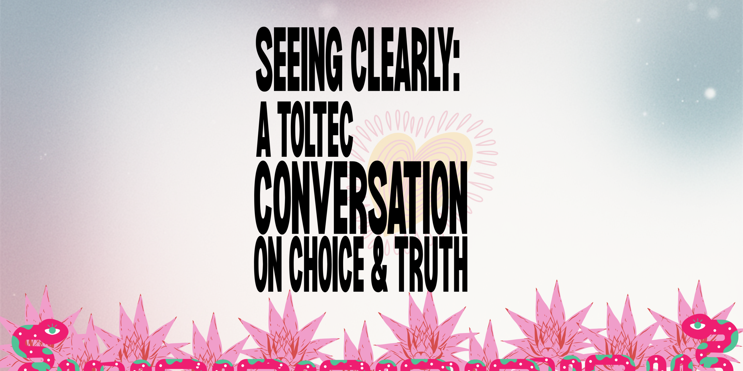 Seeing Clearly: A Toltec Conversation on Choice & Truth